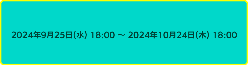 2024年9月25日18時から2024年10月24日18時まで