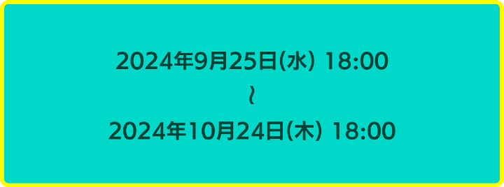 2024年9月25日18時から2024年10月24日18時まで