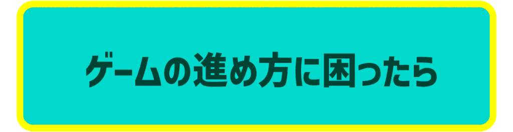 ゲームの進め方に困ったら